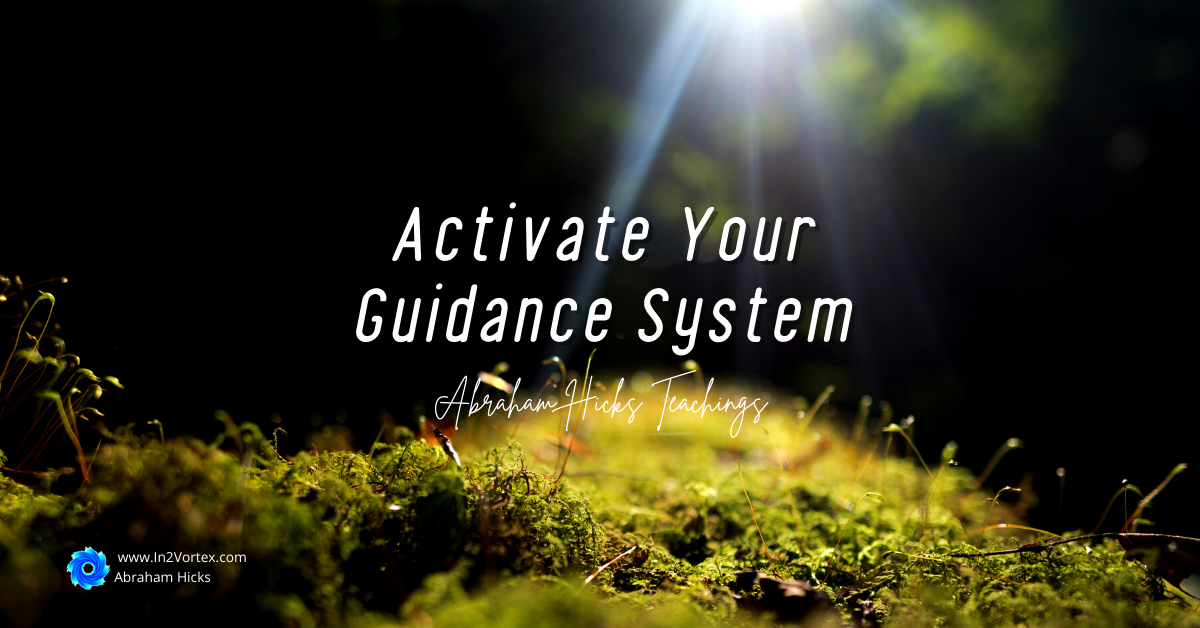 Activate Your Guidance System | Esther Hicks Transcripts | In2Vortex