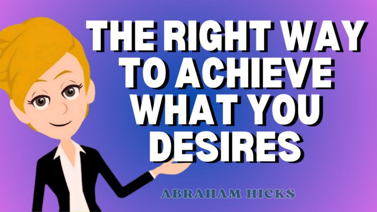 The Right Way To Achieve What You Desires | Abraham Hicks