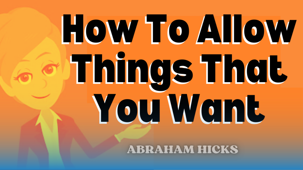 How To Allow Things That You Want - Abraham-Hicks