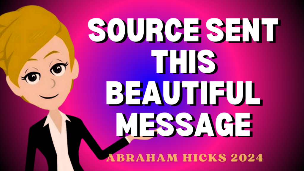 Source Sent this Beautiful Message | Abraham Hicks 2024