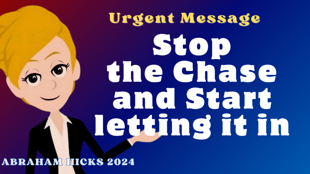 Urgent Message - Stop the Chase and Start letting it in - Abraham Hicks 2024
